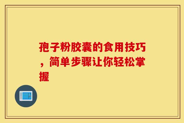 孢子粉胶囊的食用技巧，简单步骤让你轻松掌握