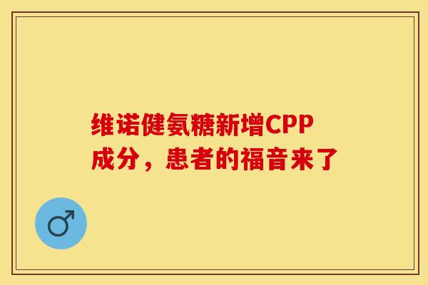 维诺健氨糖新增CPP成分，患者的福音来了