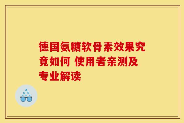 德国氨糖软骨素效果究竟如何 使用者亲测及专业解读