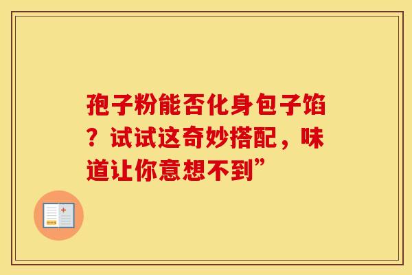 孢子粉能否化身包子馅？试试这奇妙搭配，味道让你意想不到”