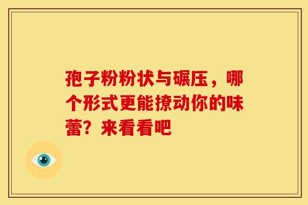 孢子粉粉状与碾压，哪个形式更能撩动你的味蕾？来看看吧