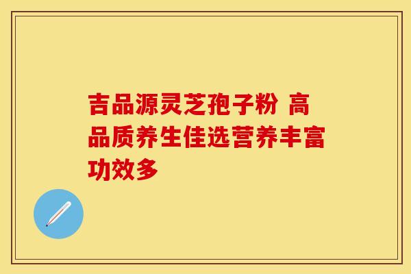 吉品源灵芝孢子粉 高品质养生佳选营养丰富功效多