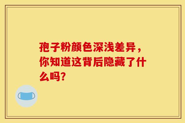 孢子粉颜色深浅差异，你知道这背后隐藏了什么吗？