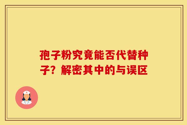 孢子粉究竟能否代替种子？解密其中的与误区