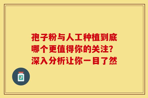 孢子粉与人工种植到底哪个更值得你的关注？深入分析让你一目了然