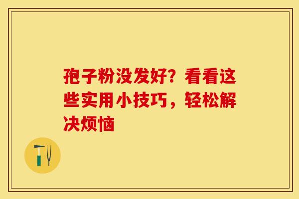 孢子粉没发好？看看这些实用小技巧，轻松解决烦恼
