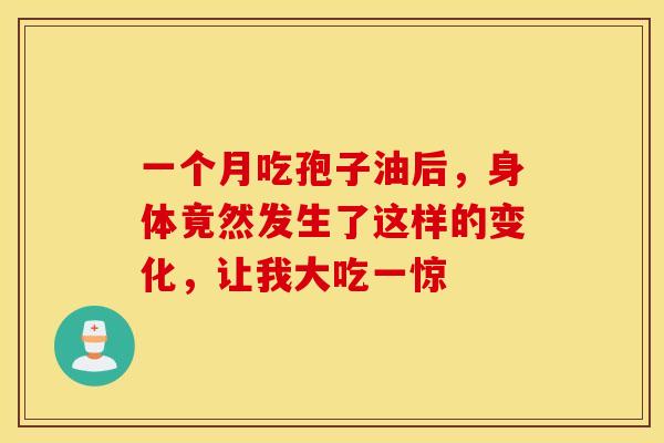 一个月吃孢子油后，身体竟然发生了这样的变化，让我大吃一惊