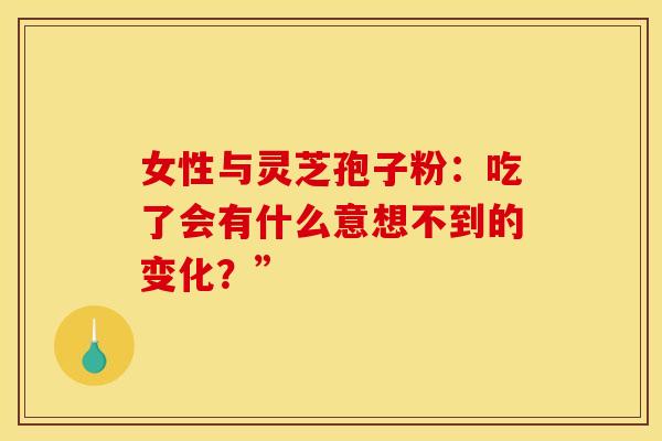 女性与灵芝孢子粉：吃了会有什么意想不到的变化？”