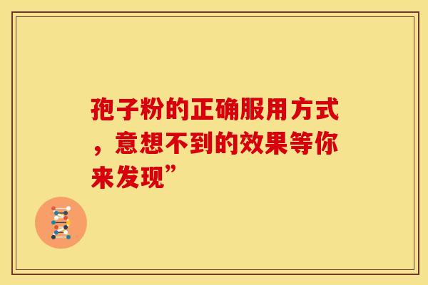 孢子粉的正确服用方式，意想不到的效果等你来发现”