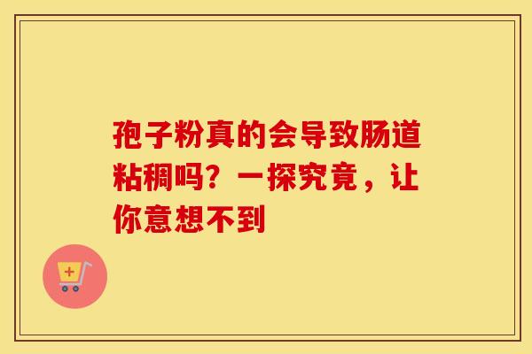 孢子粉真的会导致肠道粘稠吗？一探究竟，让你意想不到