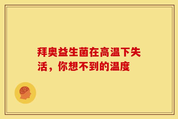 拜奥益生菌在高温下失活,你想不到的温度 拜奥益生菌在高温下失活,你想不到的温度
