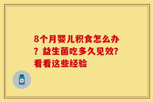 8个月婴儿积食怎么办?益生菌吃多久见效?看看这些经验 8个月婴儿积食怎么办?益生菌吃多久见效?看看这些经验