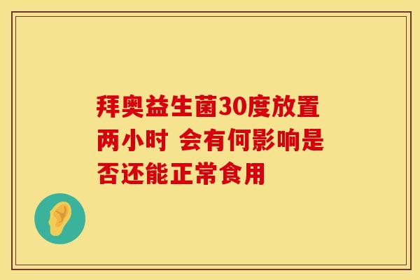 拜奥益生菌30度放置两小时 会有何影响是否还能正常食用