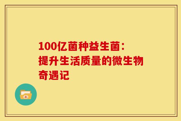 100亿菌种益生菌：提升生活质量的微生物奇遇记