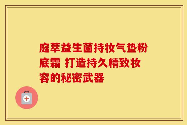 庭萃益生菌持妆气垫粉底霜 打造持久精致妆容的秘密武器