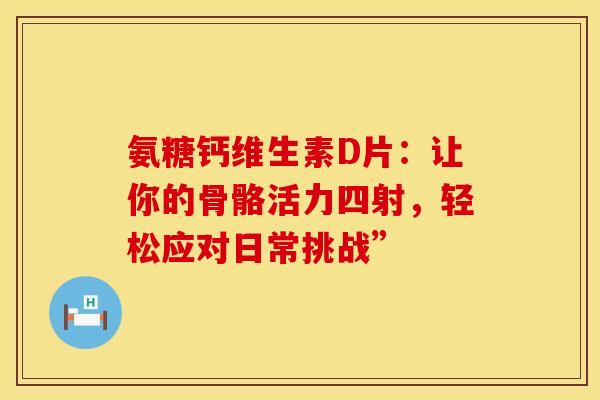 氨糖钙维生素D片：让你的骨骼活力四射，轻松应对日常挑战”