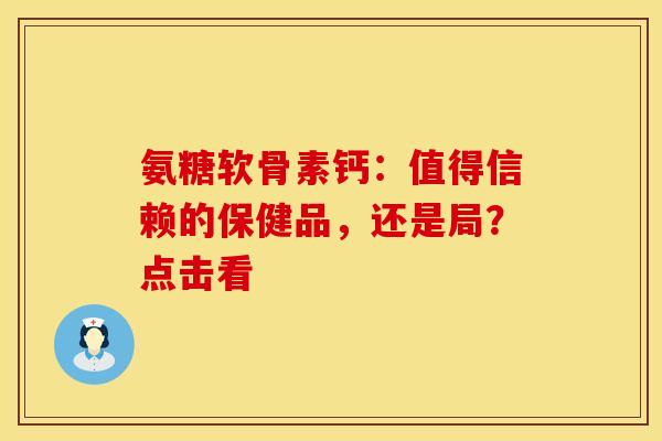 氨糖软骨素钙：值得信赖的保健品，还是局？点击看