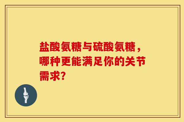 盐酸氨糖与硫酸氨糖，哪种更能满足你的关节需求？
