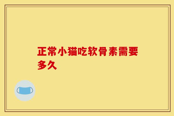 正常小猫吃软骨素需要多久