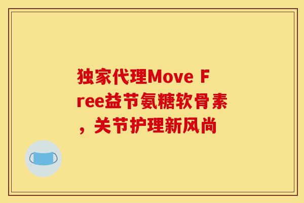独家代理Move Free益节氨糖软骨素，关节护理新风尚