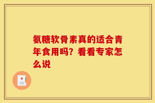氨糖软骨素真的适合青年食用吗？看看专家怎么说