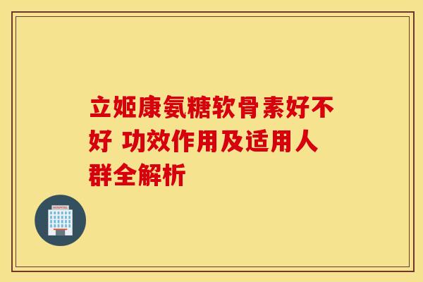 立姬康氨糖软骨素好不好 功效作用及适用人群全解析 立姬康氨糖软骨素好不好 功效作用及适用人群全解析