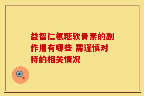 益智仁氨糖软骨素的副作用有哪些 需谨慎对待的相关情况