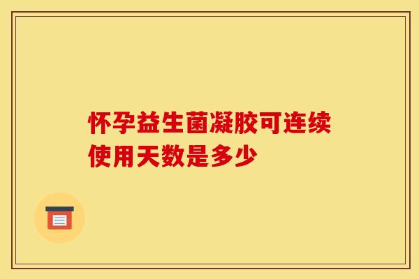 怀孕益生菌凝胶可连续使用天数是多少