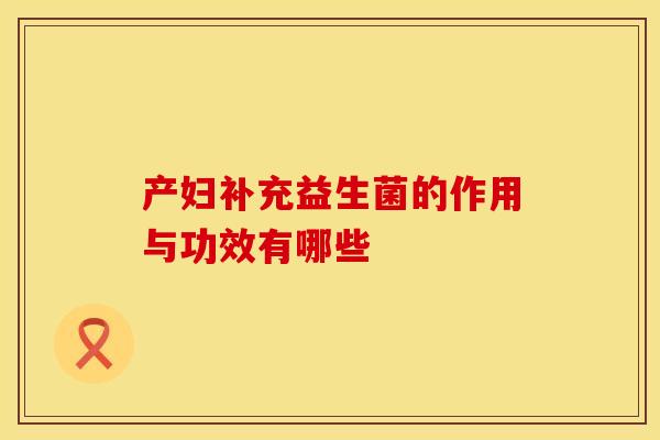 产妇补充益生菌的作用与功效有哪些