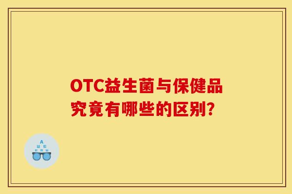 OTC益生菌与保健品究竟有哪些的区别？