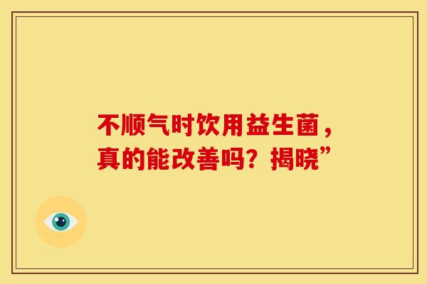 不顺气时饮用益生菌，真的能改善吗？揭晓”