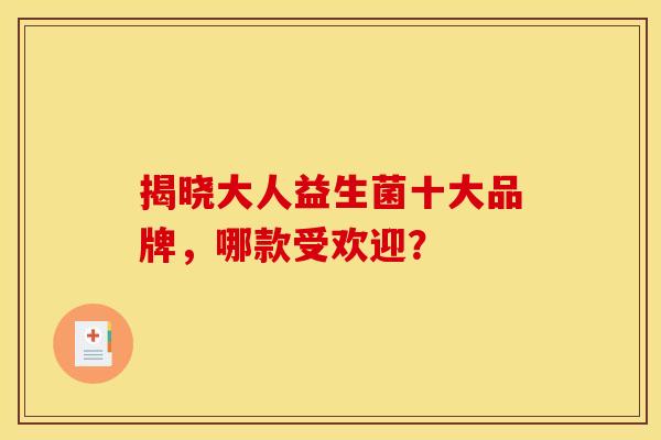 揭晓大人益生菌十大品牌，哪款受欢迎？