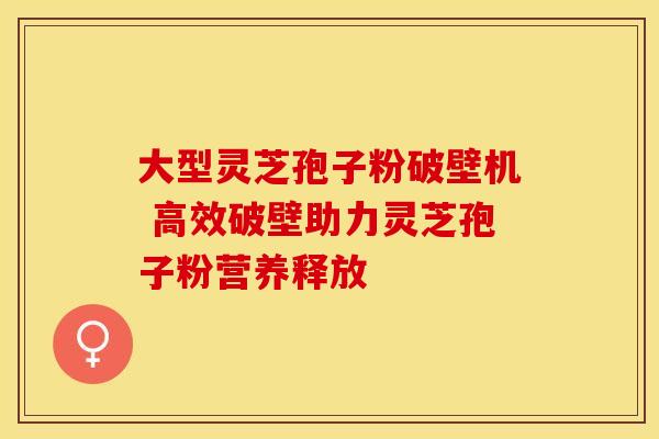 大型灵芝孢子粉破壁机 高效破壁助力灵芝孢子粉营养释放