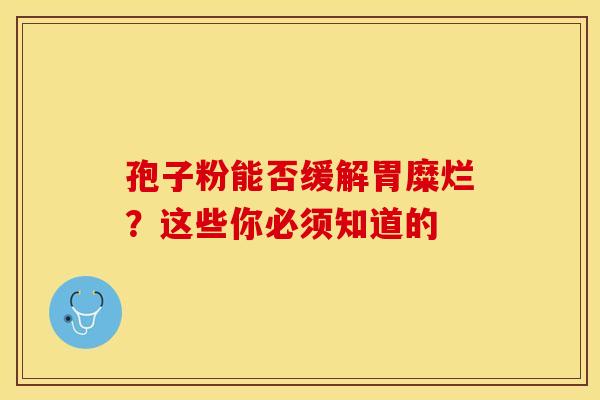 孢子粉能否缓解胃糜烂？这些你必须知道的