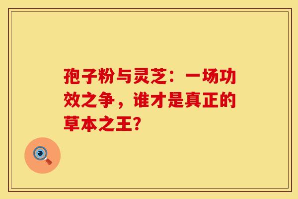 孢子粉与灵芝：一场功效之争，谁才是真正的草本之王？