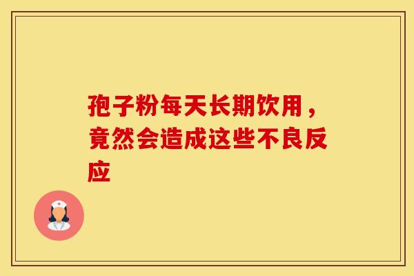 孢子粉每天长期饮用，竟然会造成这些不良反应