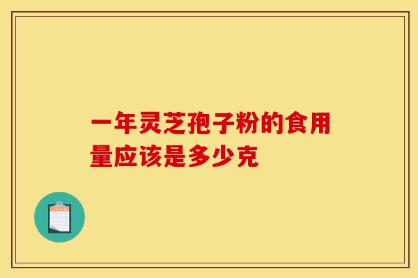 一年灵芝孢子粉的食用量应该是多少克