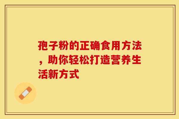 孢子粉的正确食用方法，助你轻松打造营养生活新方式