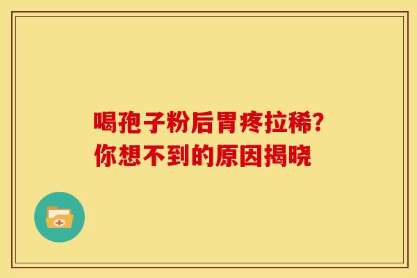喝孢子粉后胃疼拉稀？你想不到的原因揭晓