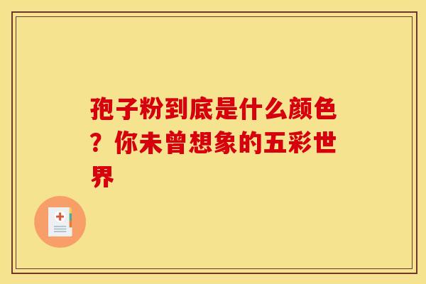 孢子粉到底是什么颜色？你未曾想象的五彩世界