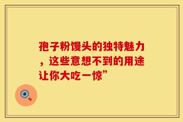孢子粉馒头的独特魅力，这些意想不到的用途让你大吃一惊”
