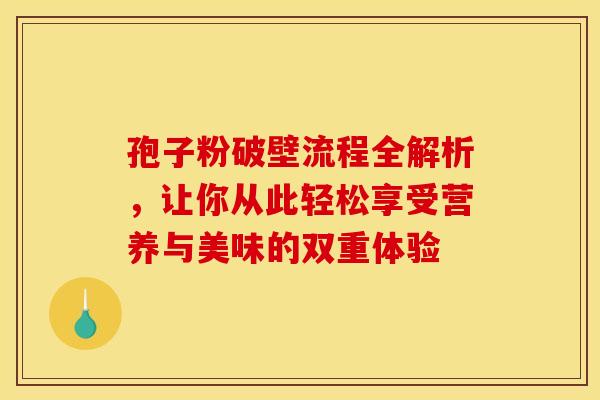 孢子粉破壁流程全解析,让你从此轻松享受营养与美味的双重体验 孢子粉破壁流程全解析,让你从此轻松享受营养与美味的双重体验