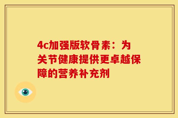 4c加强版软骨素：为关节健康提供更卓越保障的营养补充剂