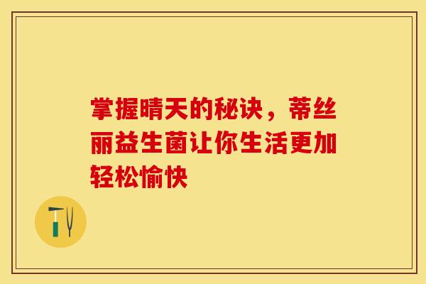 掌握晴天的秘诀，蒂丝丽益生菌让你生活更加轻松愉快