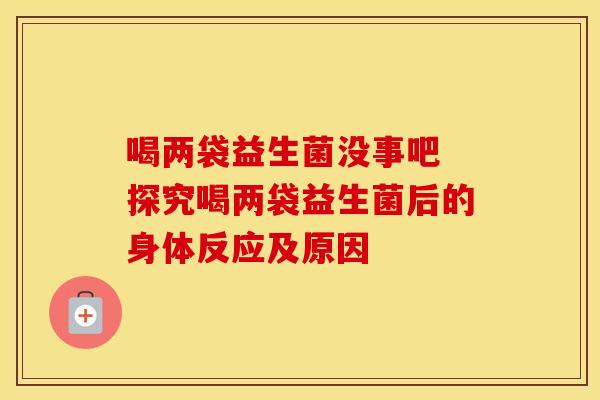 喝两袋益生菌没事吧 探究喝两袋益生菌后的身体反应及原因