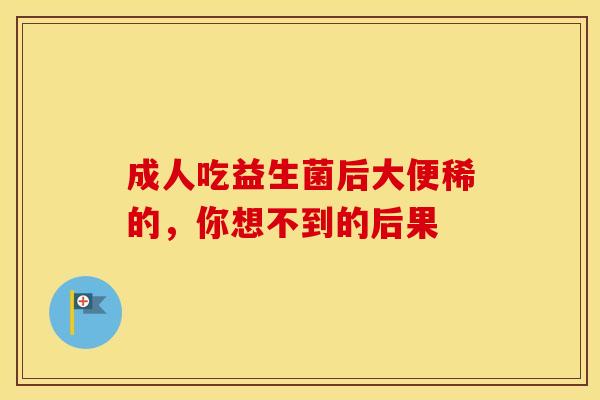 成人吃益生菌后大便稀的，你想不到的后果