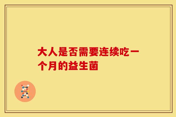 大人是否需要连续吃一个月的益生菌