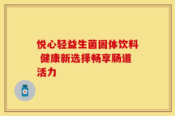 悦心轻益生菌固体饮料 健康新选择畅享肠道活力 悦心轻益生菌固体饮料 健康新选择畅享肠道活力