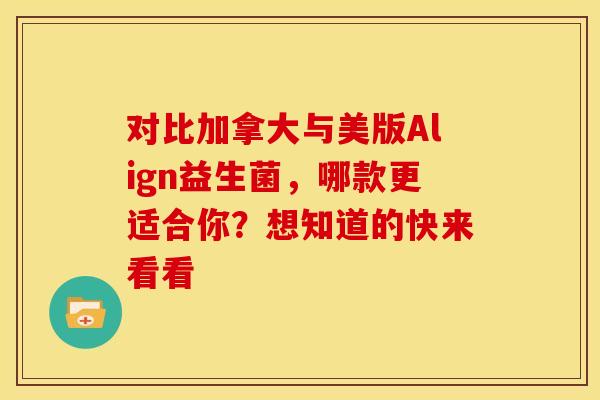 对比加拿大与美版Align益生菌，哪款更适合你？想知道的快来看看