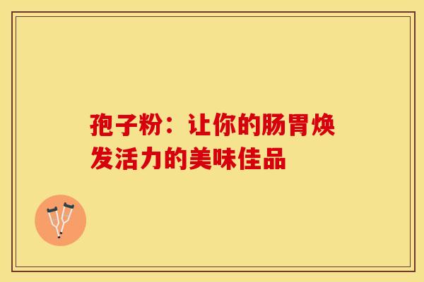 孢子粉：让你的肠胃焕发活力的美味佳品